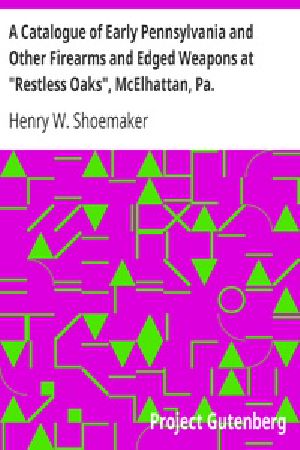 [Gutenberg 20442] • A Catalogue of Early Pennsylvania and Other Firearms and Edged Weapons at "Restless Oaks", McElhattan, Pa.